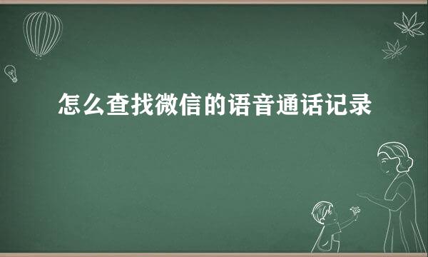 怎么查找微信的语音通话记录