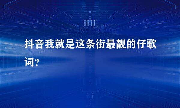 抖音我就是这条街最靓的仔歌词？