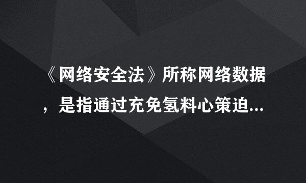 《网络安全法》所称网络数据，是指通过充免氢料心策迫帮什么和产生的各种电子数据