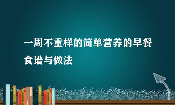 一周不重样的简单营养的早餐食谱与做法