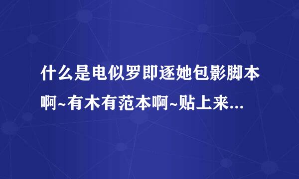 什么是电似罗即逐她包影脚本啊~有木有范本啊~贴上来自来看一下~