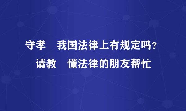 守孝 我国法律上有规定吗？ 请教 懂法律的朋友帮忙