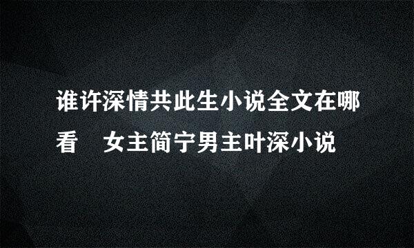 谁许深情共此生小说全文在哪看 女主简宁男主叶深小说