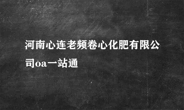 河南心连老频卷心化肥有限公司oa一站通