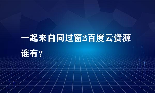 一起来自同过窗2百度云资源谁有？