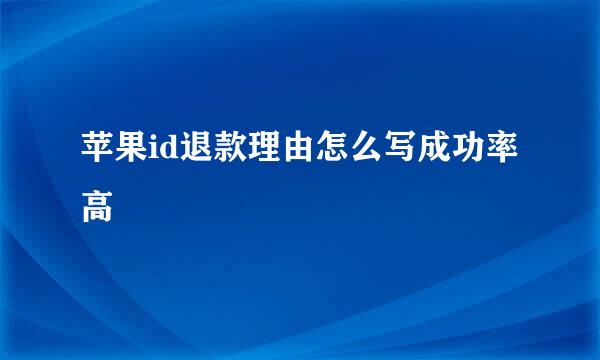 苹果id退款理由怎么写成功率高