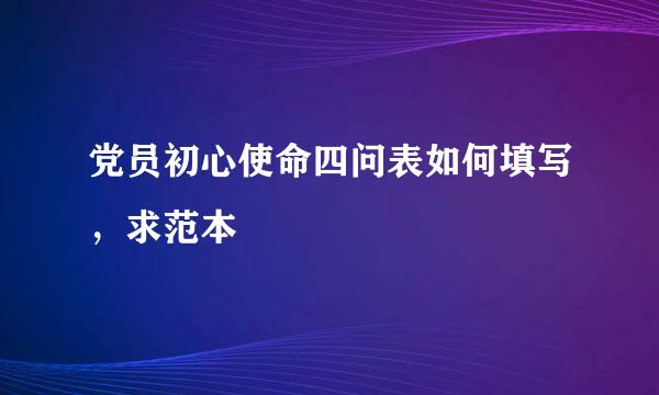 党员初心使命四问表如何填写，求范本