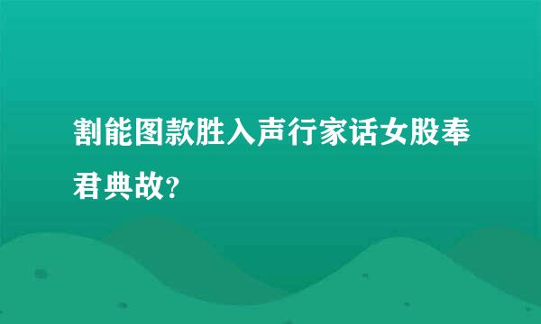 割能图款胜入声行家话女股奉君典故？