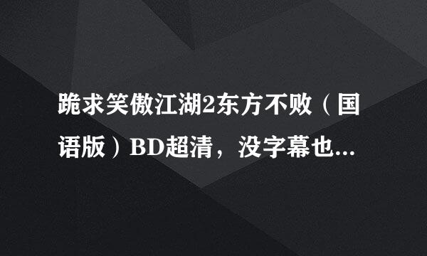 跪求笑傲江湖2东方不败（国语版）BD超清，没字幕也可以，不要粤语的。