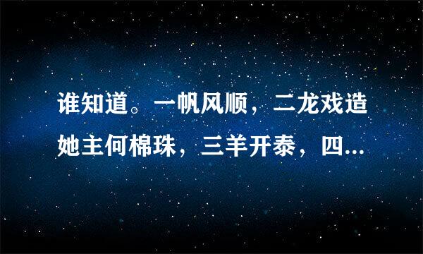 谁知道。一帆风顺，二龙戏造她主何棉珠，三羊开泰，四季平安，五福临门，。。。。，网站。。。 能用就给分。