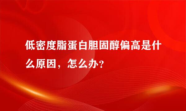 低密度脂蛋白胆固醇偏高是什么原因，怎么办？