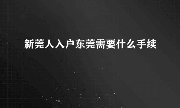 新莞人入户东莞需要什么手续