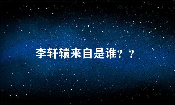 李轩辕来自是谁？？