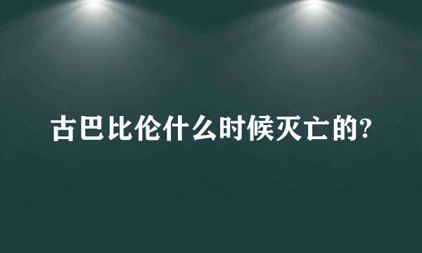 古巴比伦什么时候灭亡的?