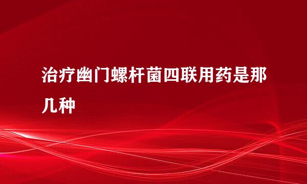 治疗幽门螺杆菌四联用药是那几种