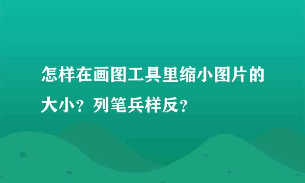 怎样在画图工具里缩小图片的大小？列笔兵样反？