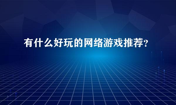 有什么好玩的网络游戏推荐？