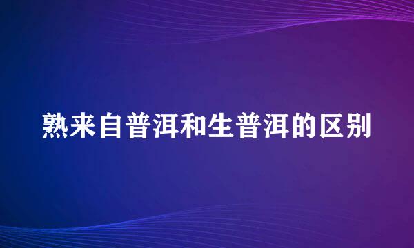 熟来自普洱和生普洱的区别