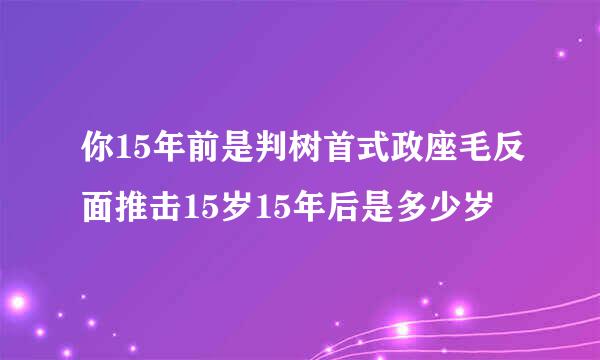 你15年前是判树首式政座毛反面推击15岁15年后是多少岁