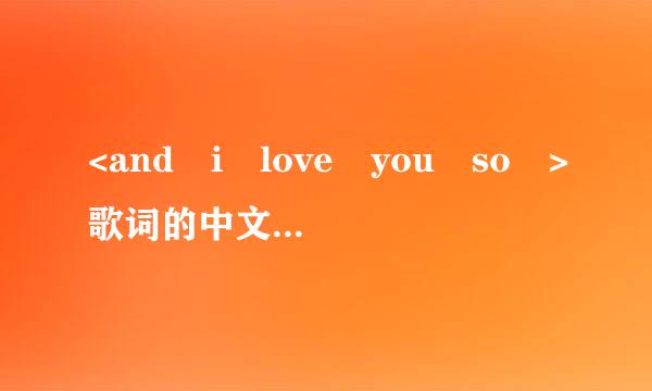 <and i love you so >歌词的中文意思不情名紧逐过