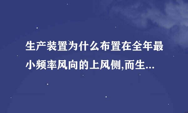 生产装置为什么布置在全年最小频率风向的上风侧,而生活服务区在下风侧呢?