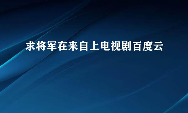 求将军在来自上电视剧百度云