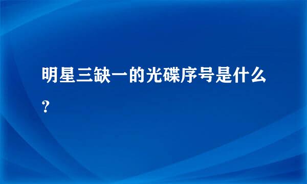 明星三缺一的光碟序号是什么？