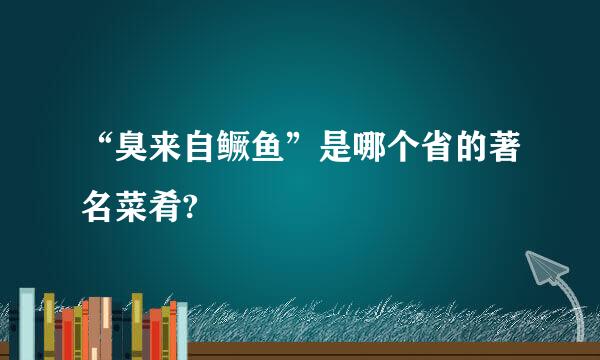 “臭来自鳜鱼”是哪个省的著名菜肴?