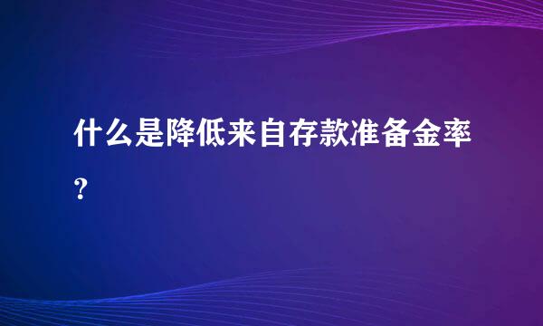 什么是降低来自存款准备金率？