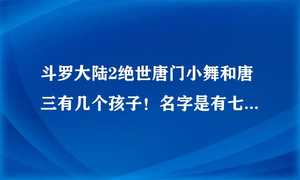 斗罗大陆2绝世唐门小舞和唐三有几个孩子！名字是有七个还是有一个叫小七么