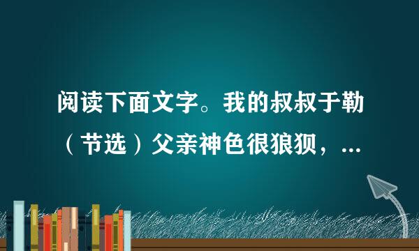 阅读下面文字。我的叔叔于勒（节选）父亲神色很狼狈，低声嘟哝着：“出大乱子了!”母...