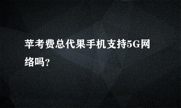 苹考费总代果手机支持5G网络吗？