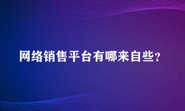 网络销售平台有哪来自些？