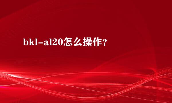 bkl-al20怎么操作？