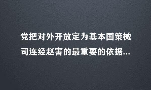 党把对外开放定为基本国策械司连经赵害的最重要的依据是（）。