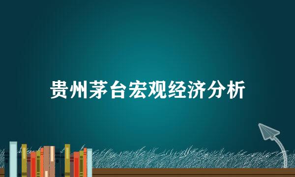 贵州茅台宏观经济分析