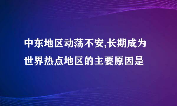 中东地区动荡不安,长期成为世界热点地区的主要原因是