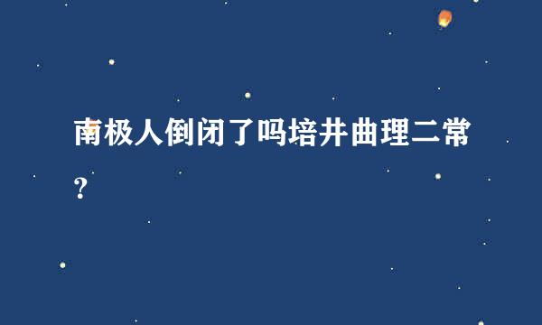 南极人倒闭了吗培井曲理二常？