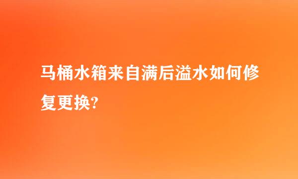 马桶水箱来自满后溢水如何修复更换?