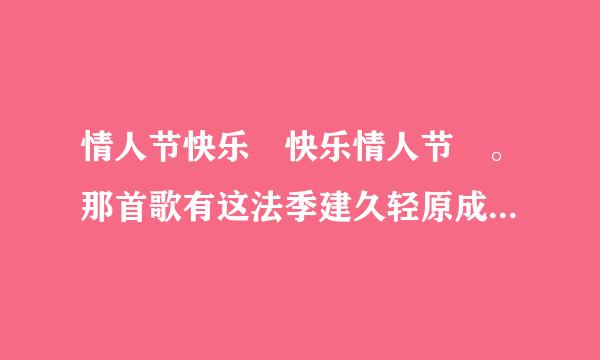 情人节快乐 快乐情人节 。那首歌有这法季建久轻原成企句歌词