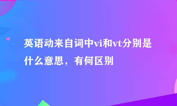 英语动来自词中vi和vt分别是什么意思，有何区别