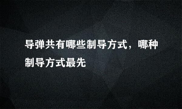 导弹共有哪些制导方式，哪种制导方式最先