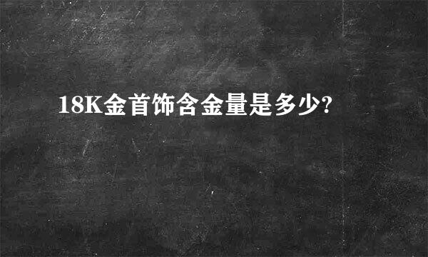 18K金首饰含金量是多少?