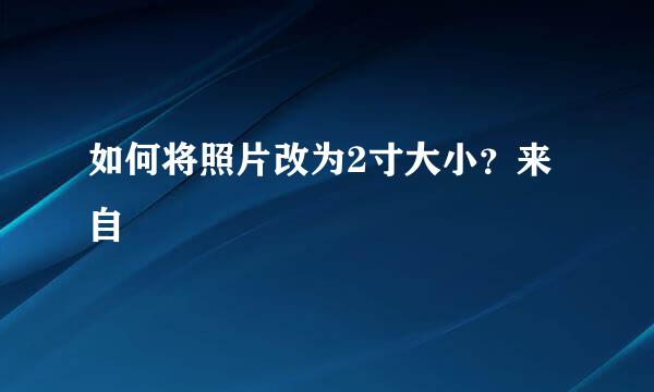 如何将照片改为2寸大小？来自