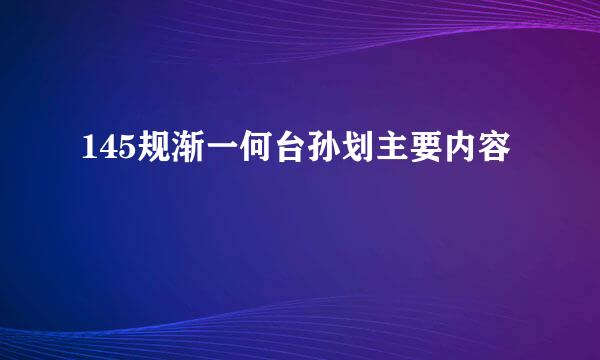 145规渐一何台孙划主要内容