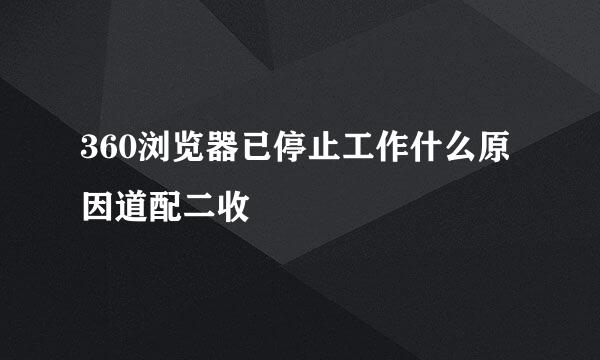 360浏览器已停止工作什么原因道配二收