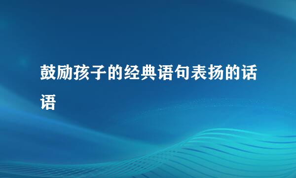 鼓励孩子的经典语句表扬的话语