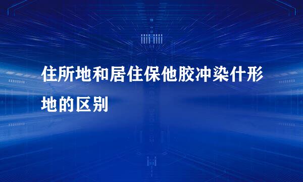 住所地和居住保他胶冲染什形地的区别