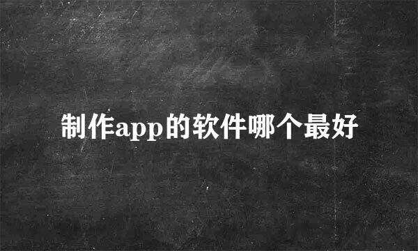 制作app的软件哪个最好