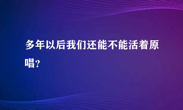 多年以后我们还能不能活着原唱？